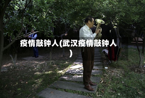 疫情敲钟人(武汉疫情敲钟人)