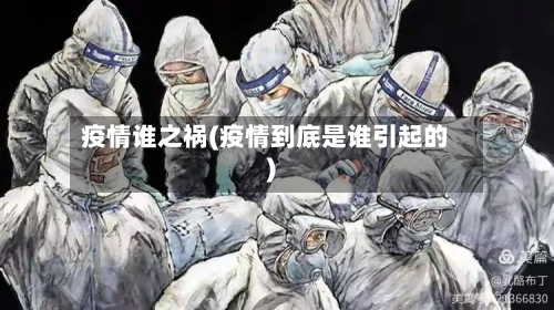 疫情谁之祸(疫情到底是谁引起的)