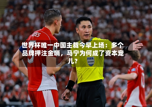 世界杯唯一中国主裁今早上场：多个品牌押注金哨，马宁为何成了资本宠儿？-第2张图片