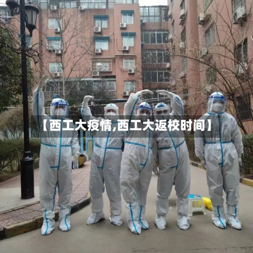 【西工大疫情,西工大返校时间】-第2张图片