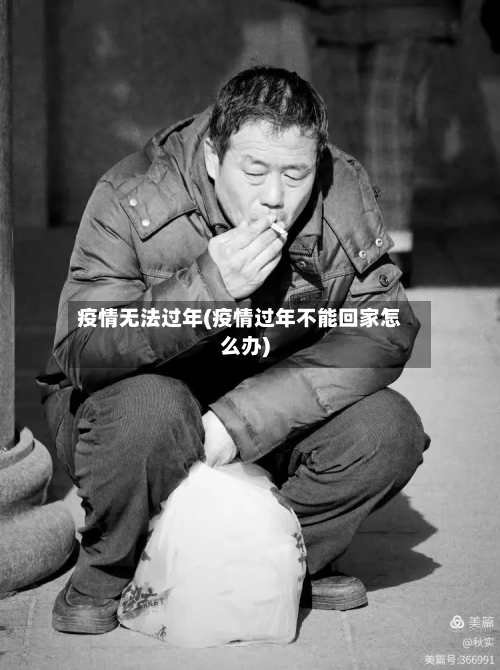 疫情无法过年(疫情过年不能回家怎么办)
