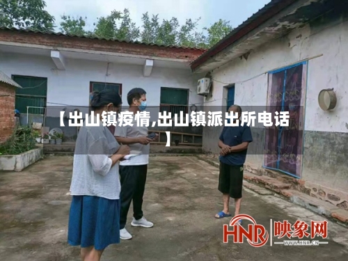 【出山镇疫情,出山镇派出所电话】-第2张图片