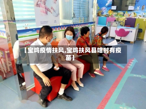 【宝鸡疫情扶风,宝鸡扶风县啥时有疫苗】-第2张图片