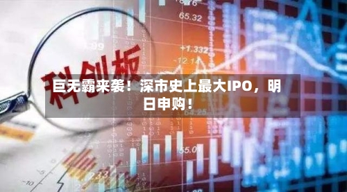 巨无霸来袭！深市史上最大IPO，明日申购！-第3张图片