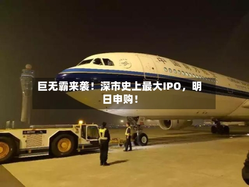 巨无霸来袭！深市史上最大IPO，明日申购！-第2张图片