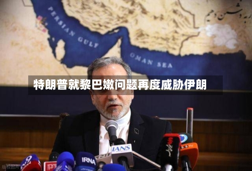 特朗普就黎巴嫩问题再度威胁伊朗