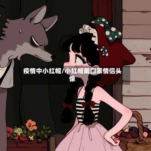 疫情中小红帽/小红帽戴口罩情侣头像-第3张图片