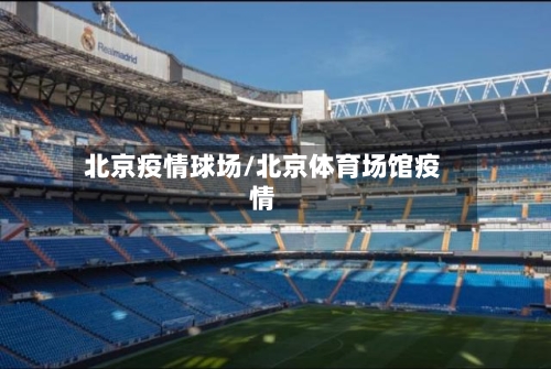 北京疫情球场/北京体育场馆疫情