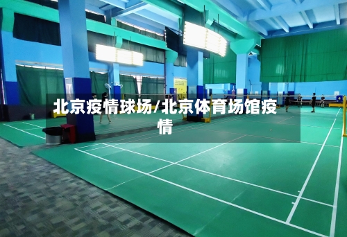 北京疫情球场/北京体育场馆疫情-第2张图片