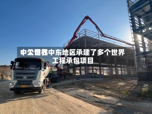 中工世界：公司在中东地区承建了多个世界工程承包项目