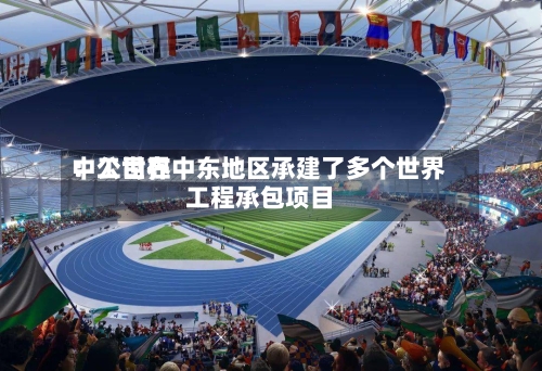 中工世界
:公司在中东地区承建了多个世界
工程承包项目-第2张图片