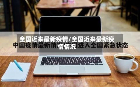 全国近来最新疫情/全国近来最新疫情情况