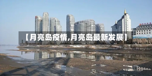 【月亮岛疫情,月亮岛最新发展】