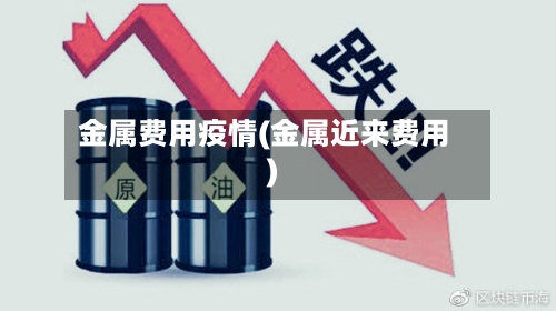 金属费用疫情(金属近来费用)-第2张图片