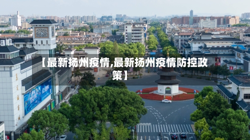 【最新扬州疫情,最新扬州疫情防控政策】-第3张图片