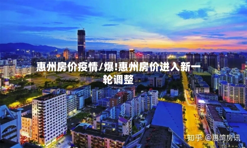 惠州房价疫情/爆!惠州房价进入新一轮调整