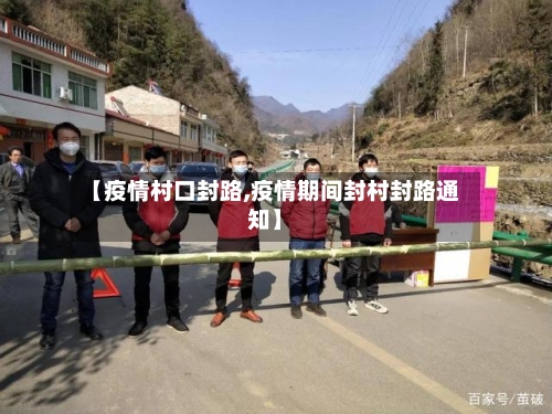 【疫情村口封路,疫情期间封村封路通知】