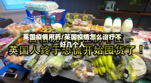 英国疫情用药/英国疫情怎么治疗不好几个人