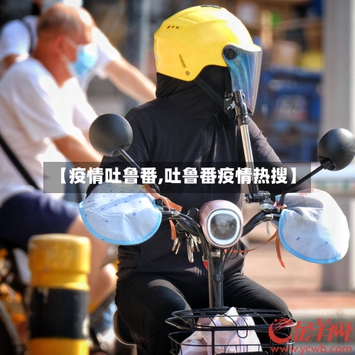 【疫情吐鲁番,吐鲁番疫情热搜】-第3张图片
