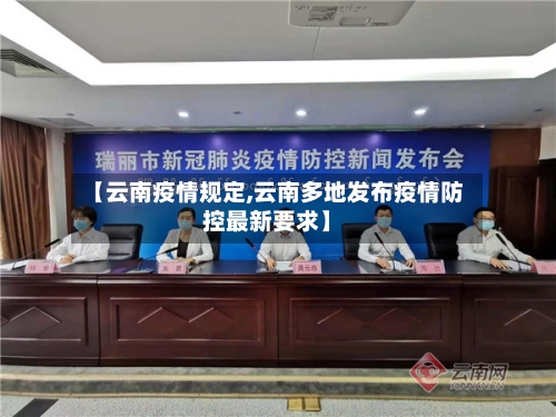 【云南疫情规定,云南多地发布疫情防控最新要求】