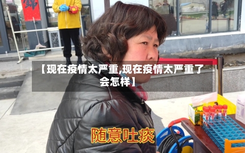 【现在疫情太严重,现在疫情太严重了会怎样】