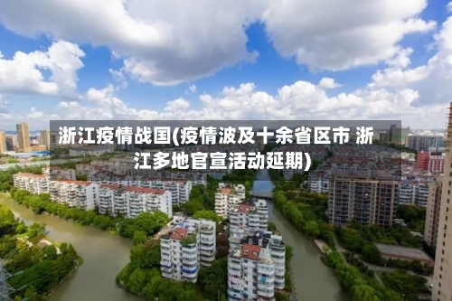 浙江疫情战国(疫情波及十余省区市 浙江多地官宣活动延期)