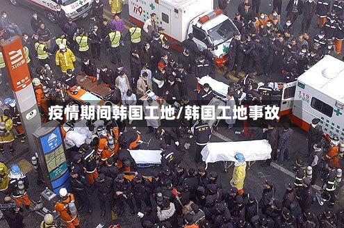 疫情期间韩国工地/韩国工地事故