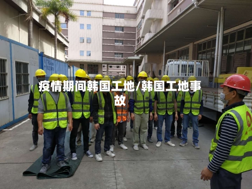 疫情期间韩国工地/韩国工地事故-第2张图片