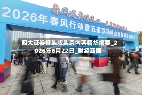 四大证券报头版头条内容精华摘要_2026年6月22日_财经新闻-第2张图片