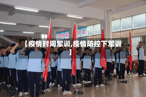 【疫情时间军训,疫情防控下军训】