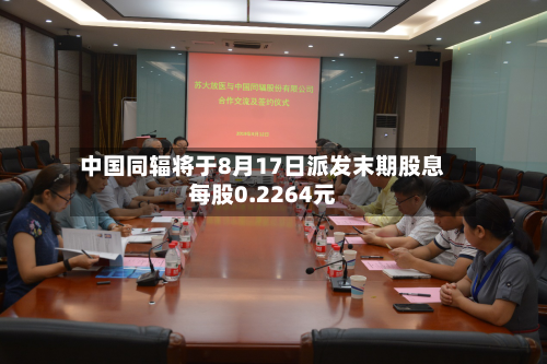 中国同辐将于8月17日派发末期股息每股0.2264元-第2张图片