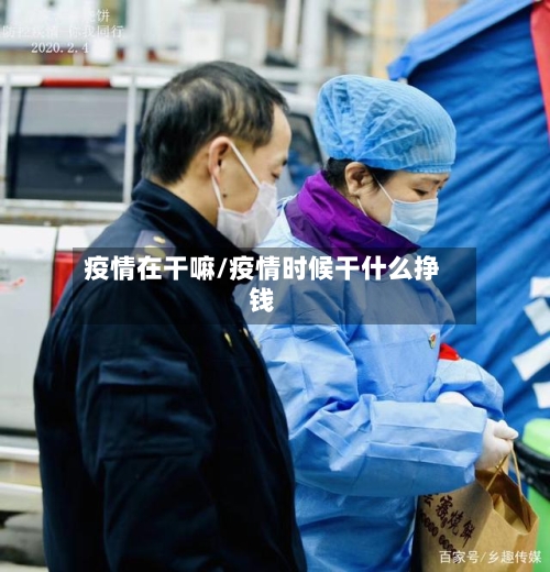 疫情在干嘛/疫情时候干什么挣钱
