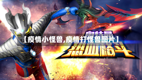 【疫情小怪兽,疫情打怪兽图片】