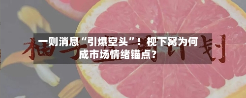 一则消息“引爆空头	”！枧下窝为何成市场情绪锚点？-第2张图片