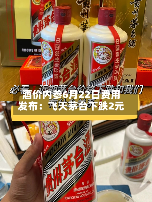 酒价内参6月22日费用
发布:飞天茅台下跌2元-第2张图片