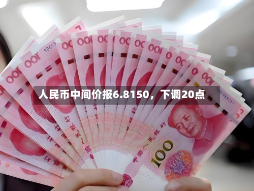 人民币中间价报6.8150，下调20点