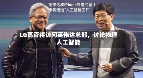 LG高管将访问英伟达总部	，讨论物理人工智能-第2张图片