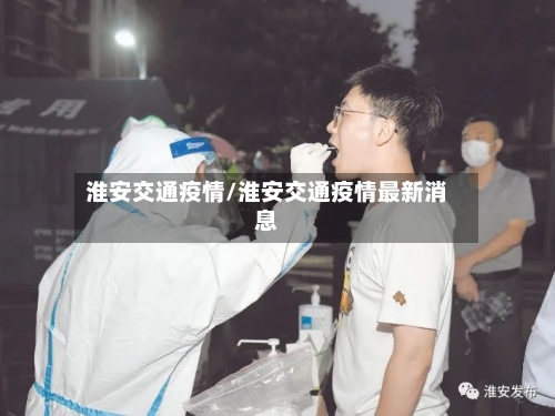 淮安交通疫情/淮安交通疫情最新消息-第2张图片