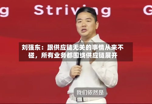 刘强东：跟供应链无关的事情从来不碰，所有业务都围绕供应链展开-第3张图片