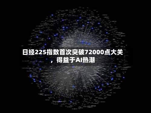 日经225指数首次突破72000点大关	，得益于AI热潮-第3张图片
