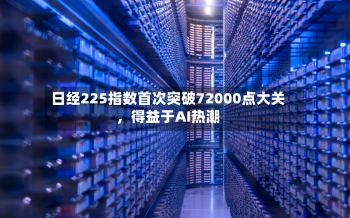 日经225指数首次突破72000点大关，得益于AI热潮