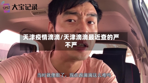 天津疫情滴滴/天津滴滴最近查的严不严-第2张图片