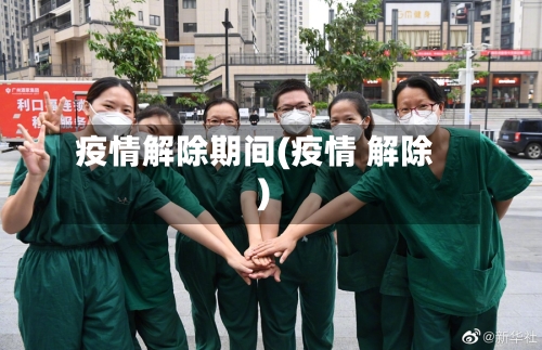 疫情解除期间(疫情 解除)