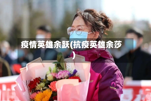 疫情英雄余跃(抗疫英雄余莎)-第2张图片