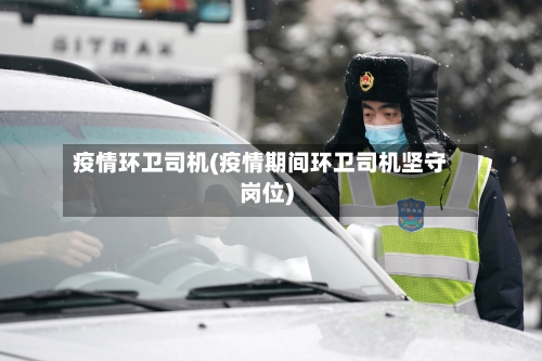疫情环卫司机(疫情期间环卫司机坚守岗位)-第2张图片