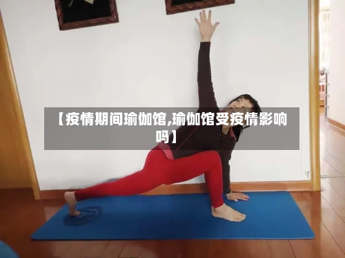 【疫情期间瑜伽馆,瑜伽馆受疫情影响吗】-第3张图片