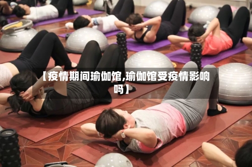 【疫情期间瑜伽馆,瑜伽馆受疫情影响吗】
