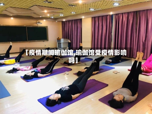 【疫情期间瑜伽馆,瑜伽馆受疫情影响吗】-第2张图片