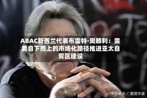 ABAC新西兰代表布雷特·奥赖利：需要自下而上的市场化路径推进亚太自贸区建设