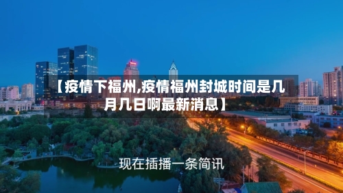 【疫情下福州,疫情福州封城时间是几月几日啊最新消息】